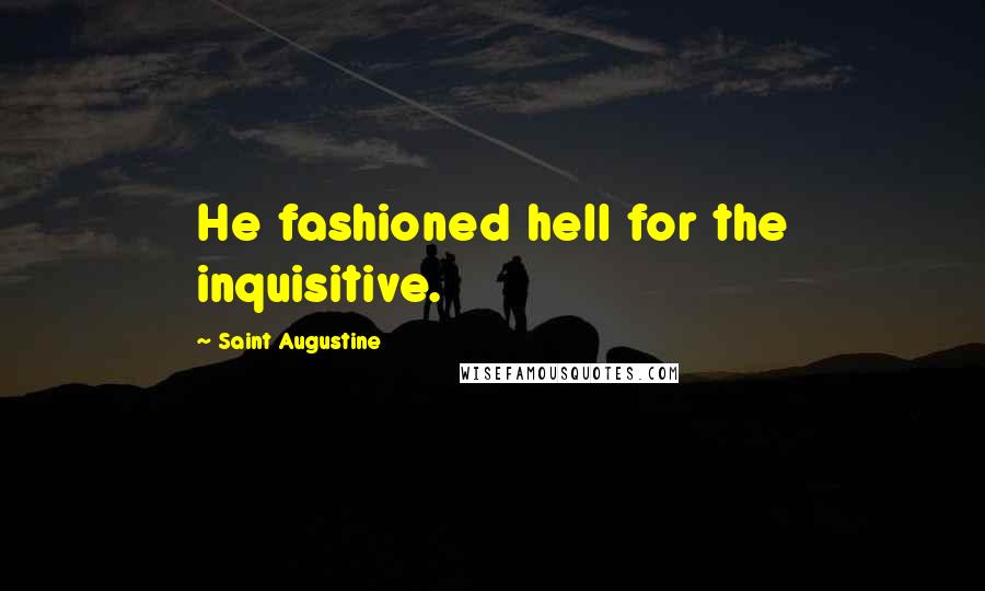 Saint Augustine Quotes: He fashioned hell for the inquisitive.