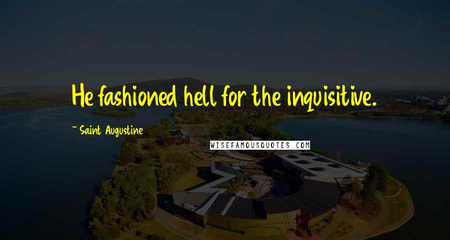 Saint Augustine Quotes: He fashioned hell for the inquisitive.