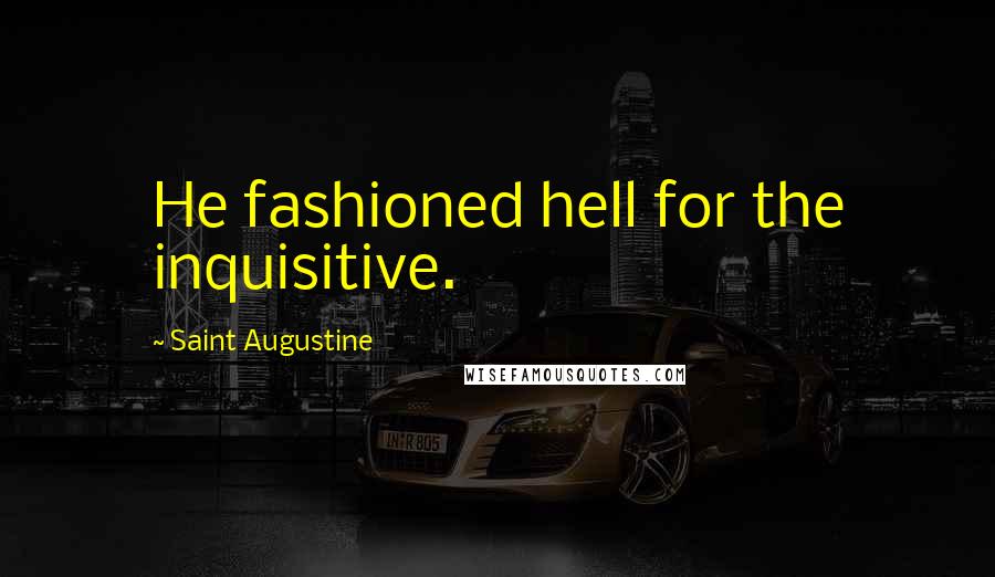 Saint Augustine Quotes: He fashioned hell for the inquisitive.