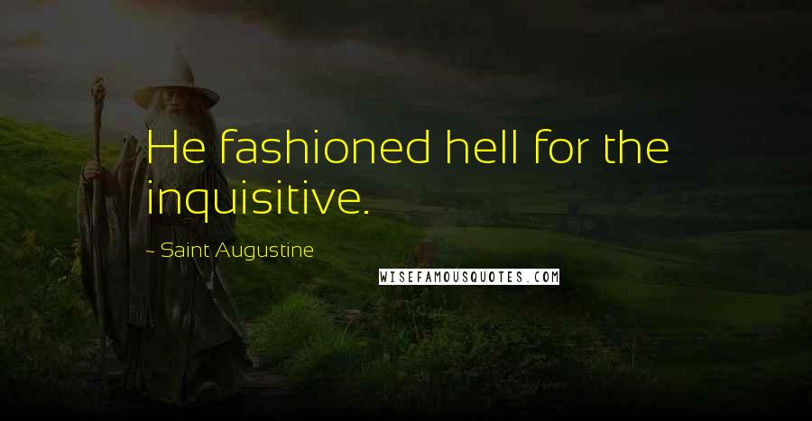 Saint Augustine Quotes: He fashioned hell for the inquisitive.