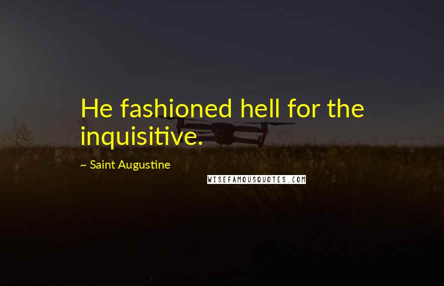 Saint Augustine Quotes: He fashioned hell for the inquisitive.