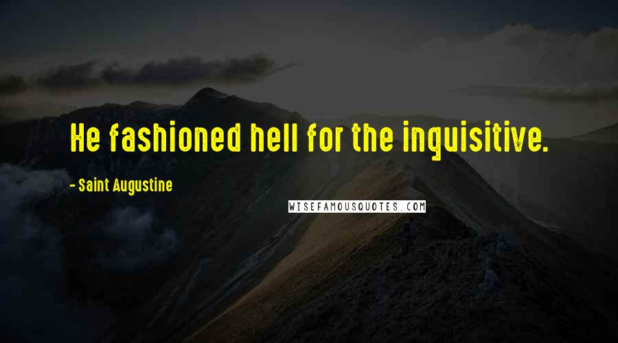 Saint Augustine Quotes: He fashioned hell for the inquisitive.