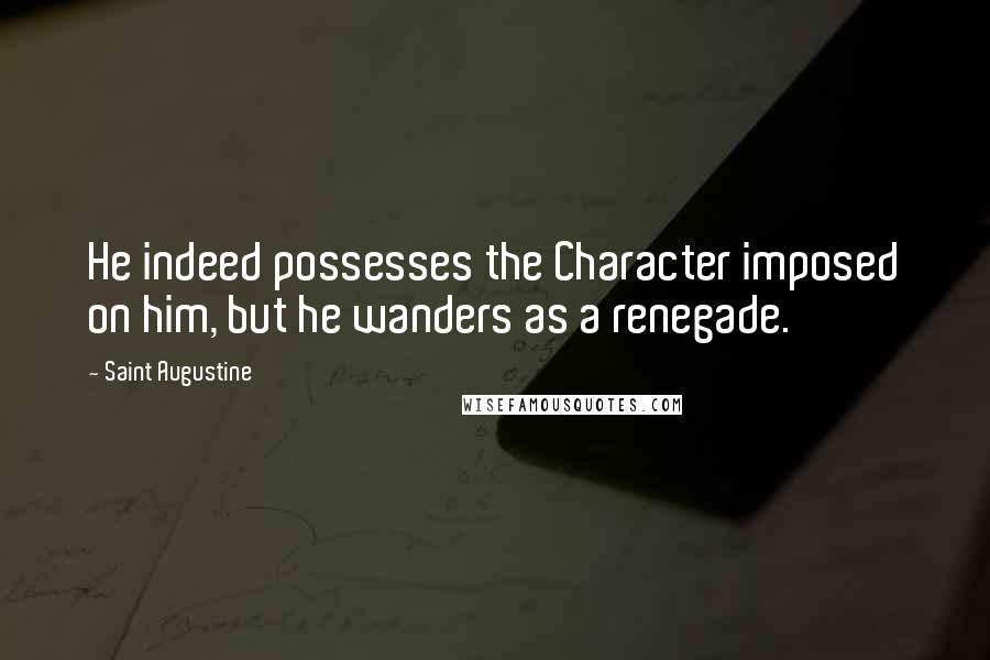 Saint Augustine Quotes: He indeed possesses the Character imposed on him, but he wanders as a renegade.