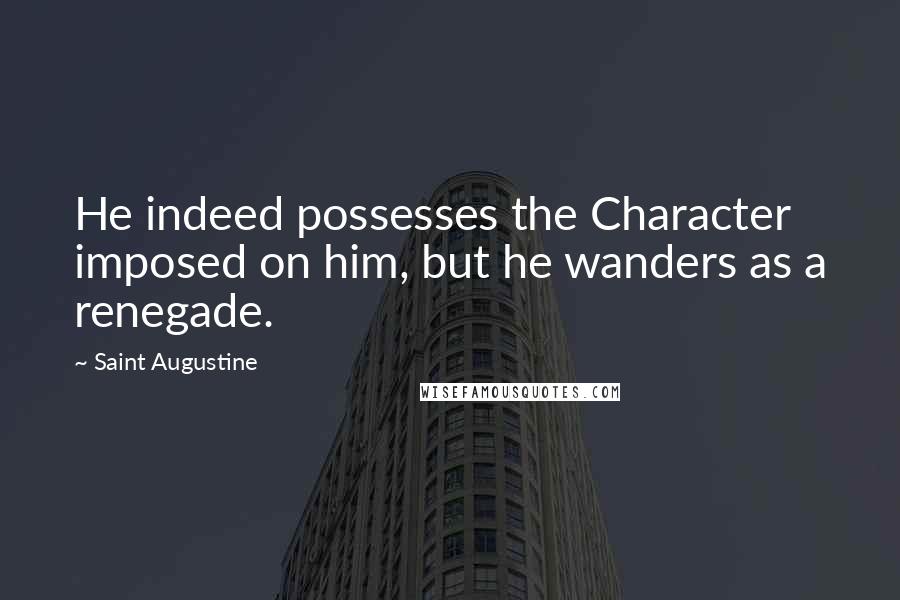 Saint Augustine Quotes: He indeed possesses the Character imposed on him, but he wanders as a renegade.