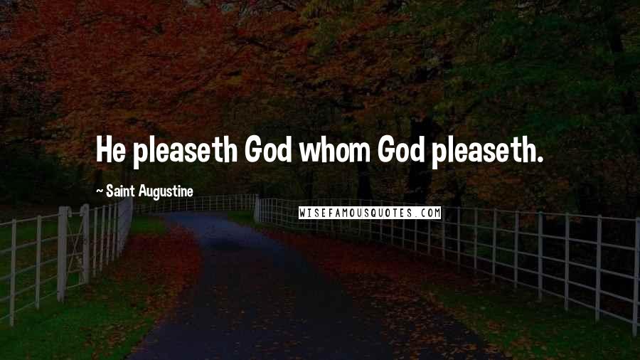 Saint Augustine Quotes: He pleaseth God whom God pleaseth.