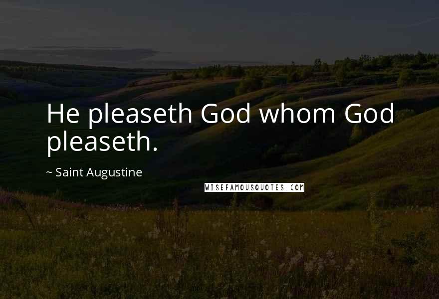 Saint Augustine Quotes: He pleaseth God whom God pleaseth.