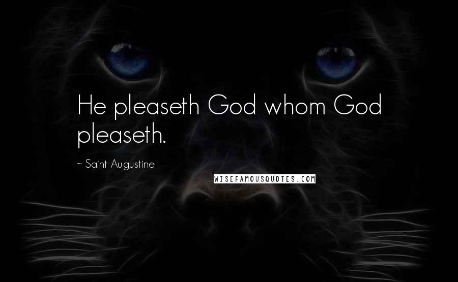 Saint Augustine Quotes: He pleaseth God whom God pleaseth.