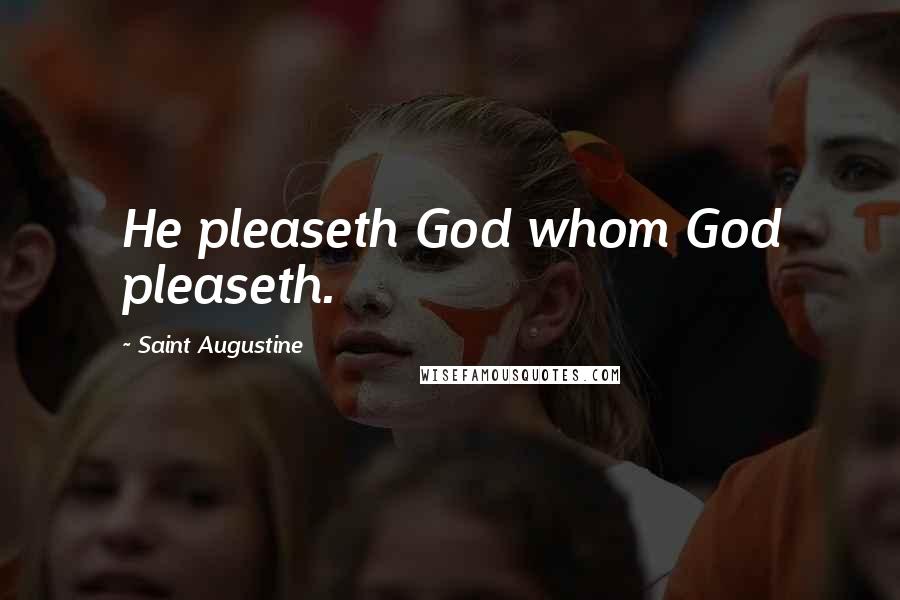 Saint Augustine Quotes: He pleaseth God whom God pleaseth.