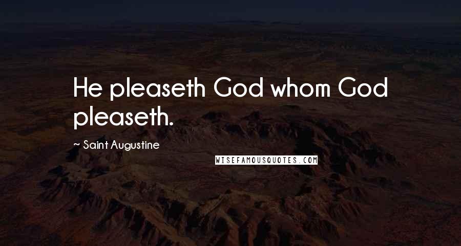 Saint Augustine Quotes: He pleaseth God whom God pleaseth.