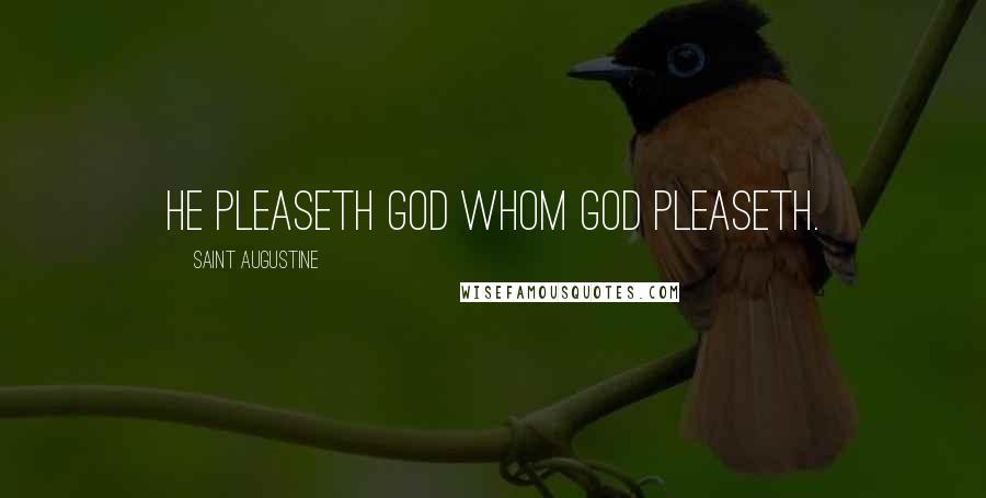 Saint Augustine Quotes: He pleaseth God whom God pleaseth.