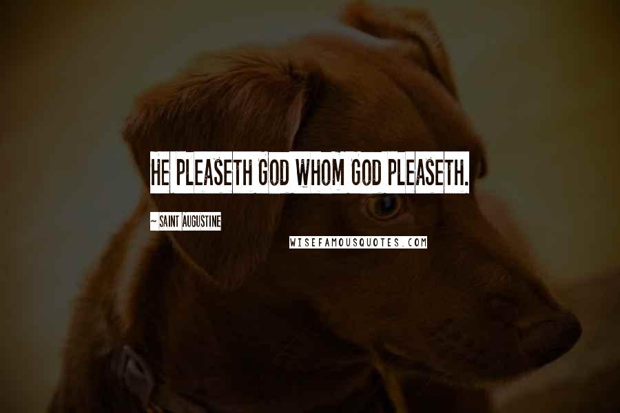 Saint Augustine Quotes: He pleaseth God whom God pleaseth.