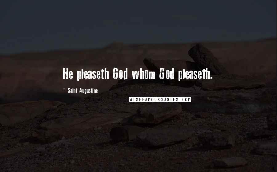 Saint Augustine Quotes: He pleaseth God whom God pleaseth.