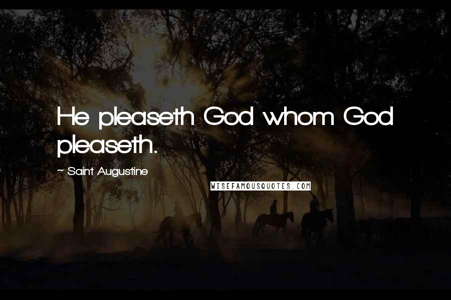 Saint Augustine Quotes: He pleaseth God whom God pleaseth.