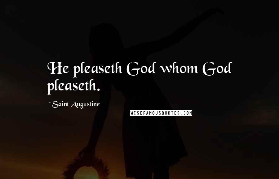 Saint Augustine Quotes: He pleaseth God whom God pleaseth.