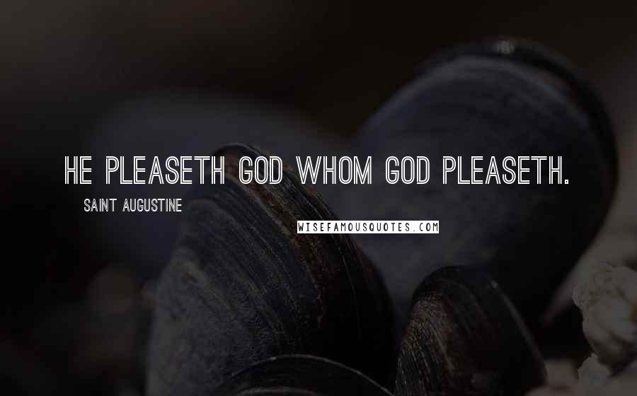 Saint Augustine Quotes: He pleaseth God whom God pleaseth.