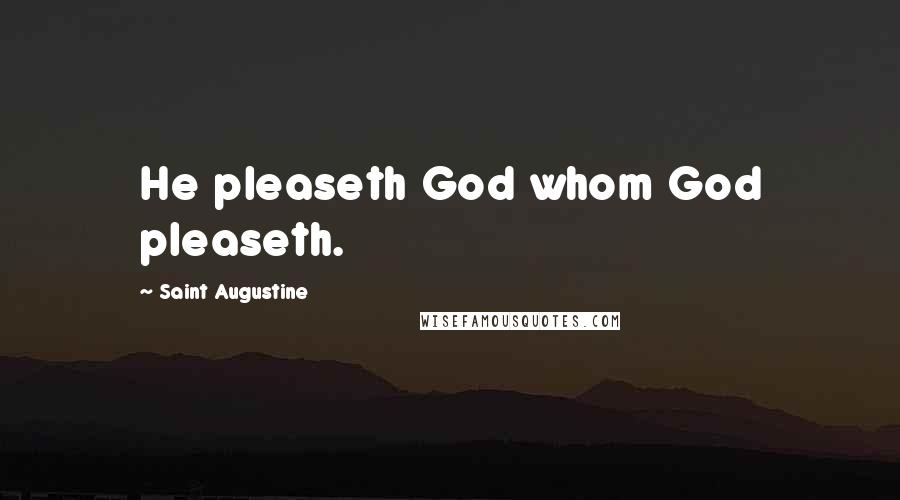 Saint Augustine Quotes: He pleaseth God whom God pleaseth.