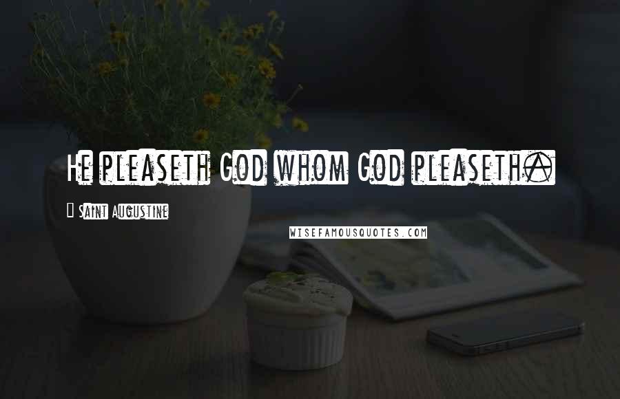 Saint Augustine Quotes: He pleaseth God whom God pleaseth.