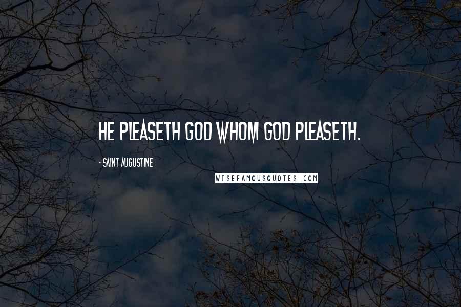 Saint Augustine Quotes: He pleaseth God whom God pleaseth.