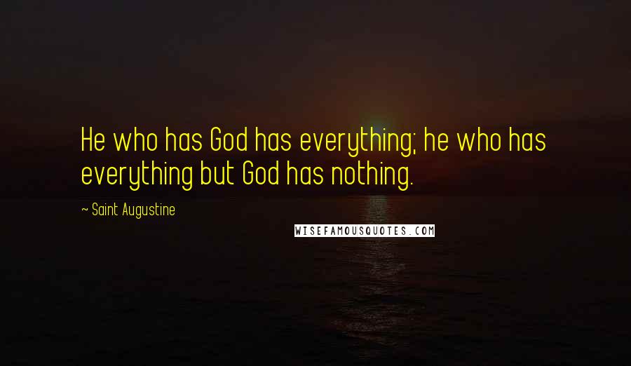 Saint Augustine Quotes: He who has God has everything; he who has everything but God has nothing.