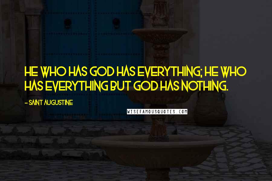 Saint Augustine Quotes: He who has God has everything; he who has everything but God has nothing.