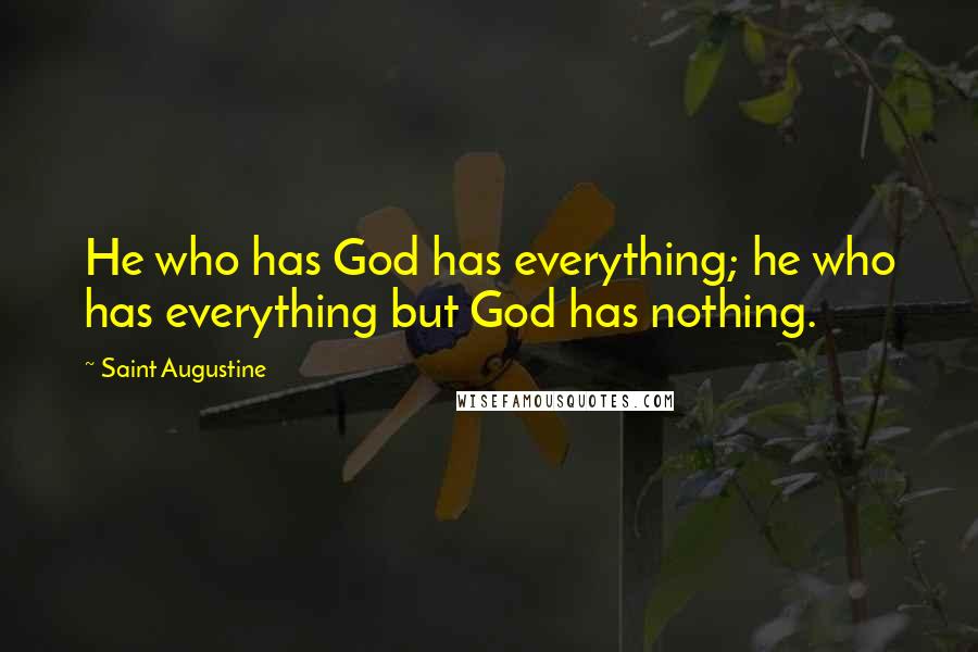 Saint Augustine Quotes: He who has God has everything; he who has everything but God has nothing.