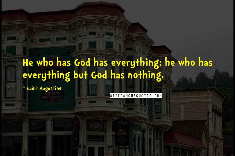 Saint Augustine Quotes: He who has God has everything; he who has everything but God has nothing.