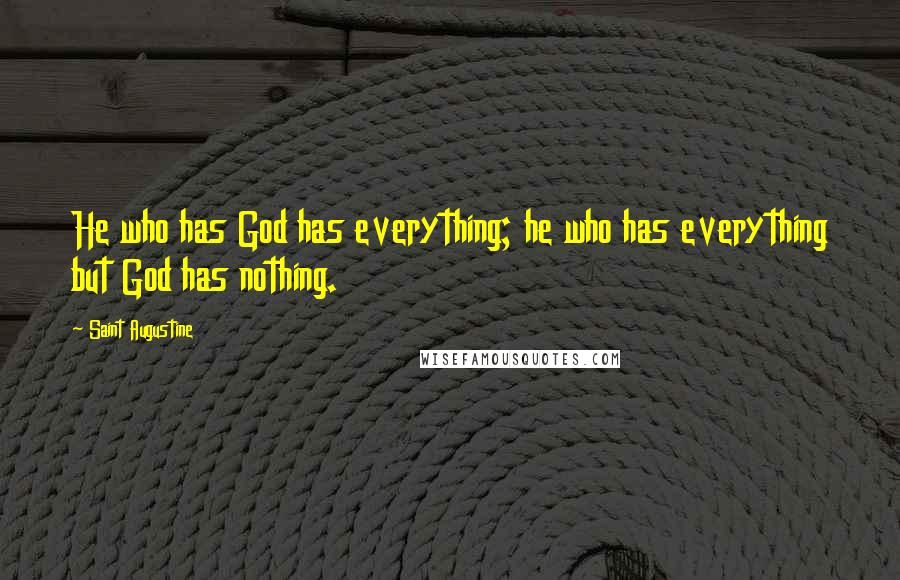 Saint Augustine Quotes: He who has God has everything; he who has everything but God has nothing.