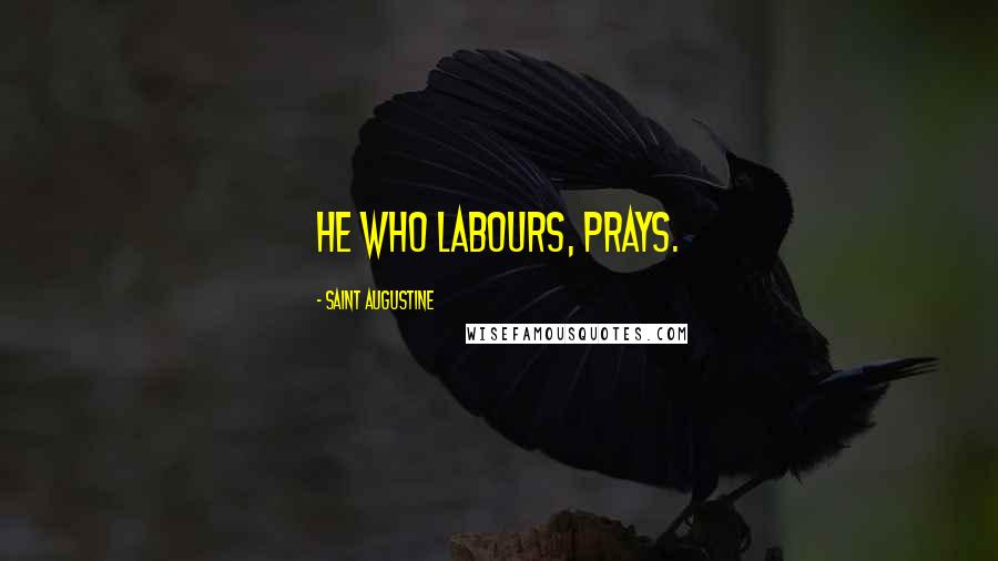Saint Augustine Quotes: He who labours, prays.