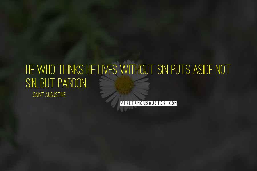 Saint Augustine Quotes: He who thinks he lives without sin puts aside not sin, but pardon.