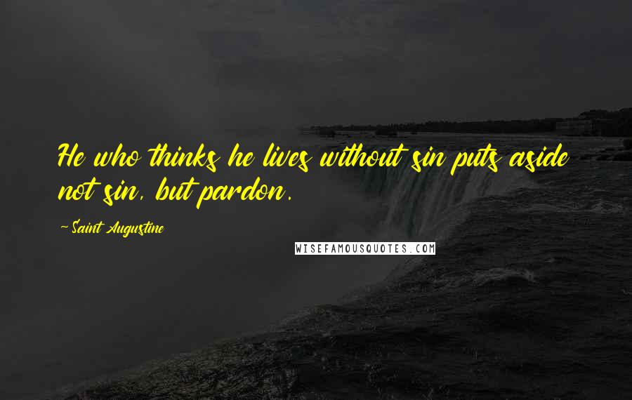 Saint Augustine Quotes: He who thinks he lives without sin puts aside not sin, but pardon.