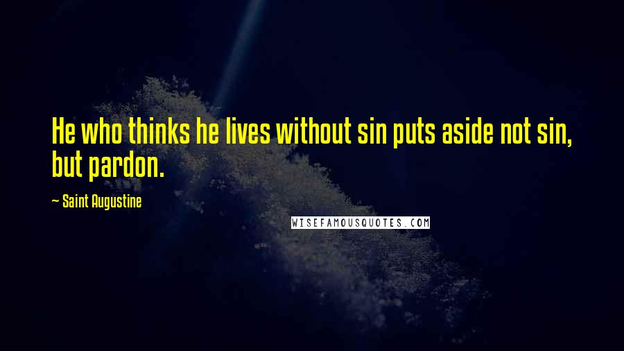 Saint Augustine Quotes: He who thinks he lives without sin puts aside not sin, but pardon.