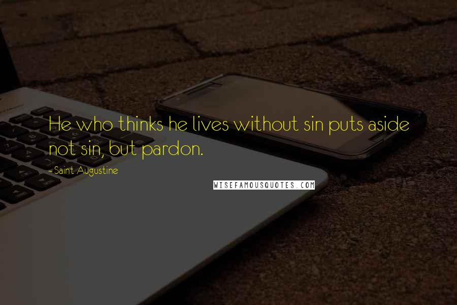 Saint Augustine Quotes: He who thinks he lives without sin puts aside not sin, but pardon.