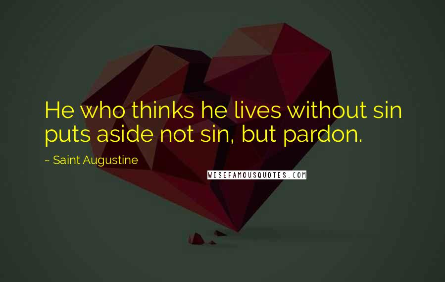 Saint Augustine Quotes: He who thinks he lives without sin puts aside not sin, but pardon.