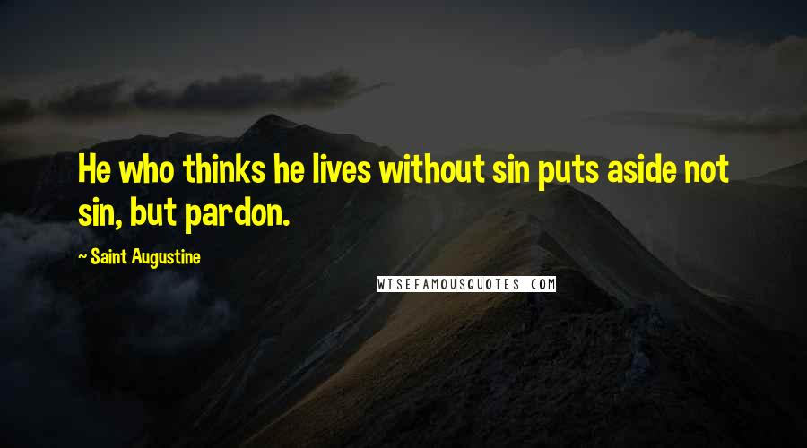 Saint Augustine Quotes: He who thinks he lives without sin puts aside not sin, but pardon.