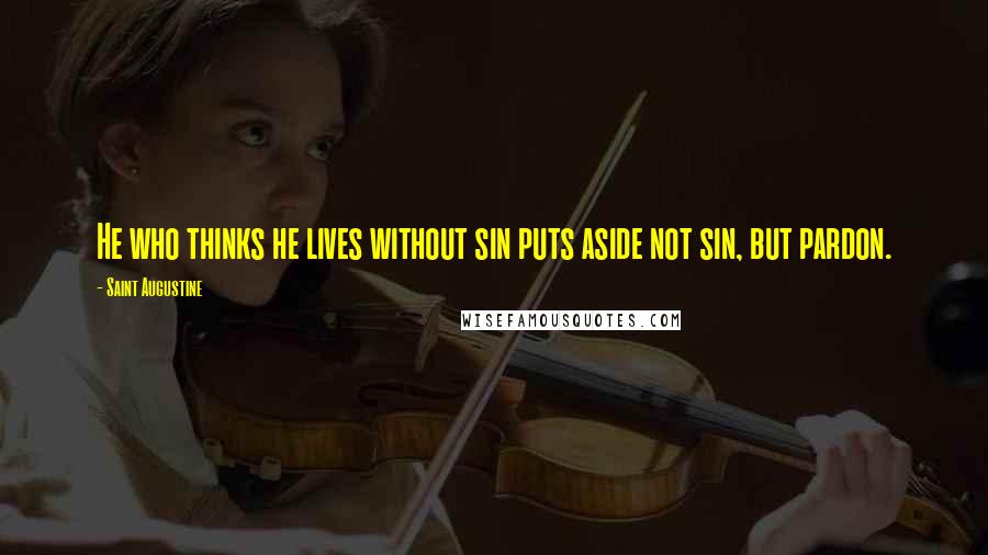 Saint Augustine Quotes: He who thinks he lives without sin puts aside not sin, but pardon.
