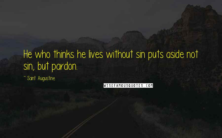Saint Augustine Quotes: He who thinks he lives without sin puts aside not sin, but pardon.
