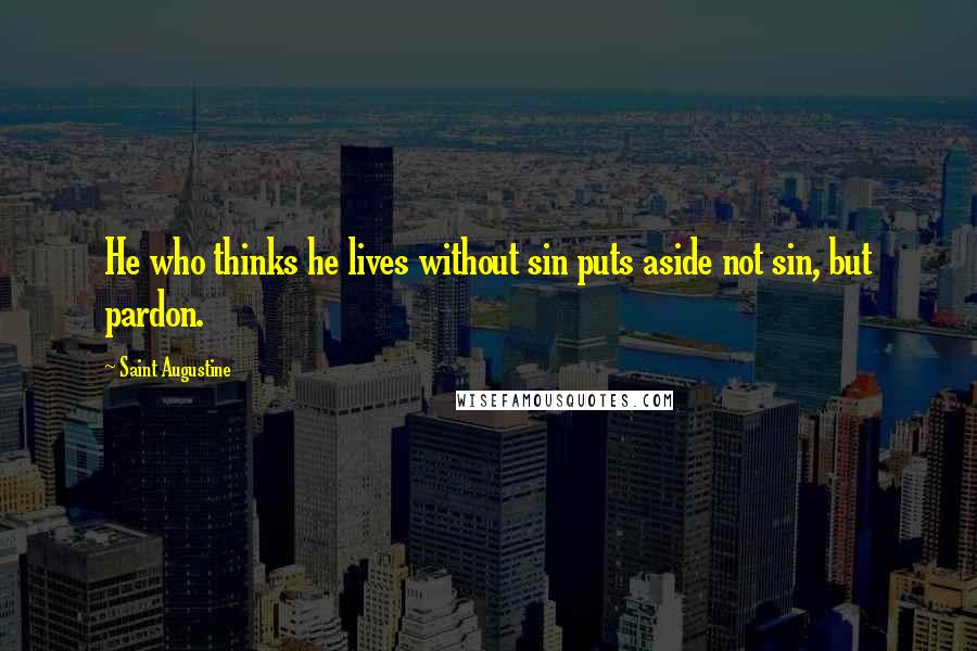 Saint Augustine Quotes: He who thinks he lives without sin puts aside not sin, but pardon.