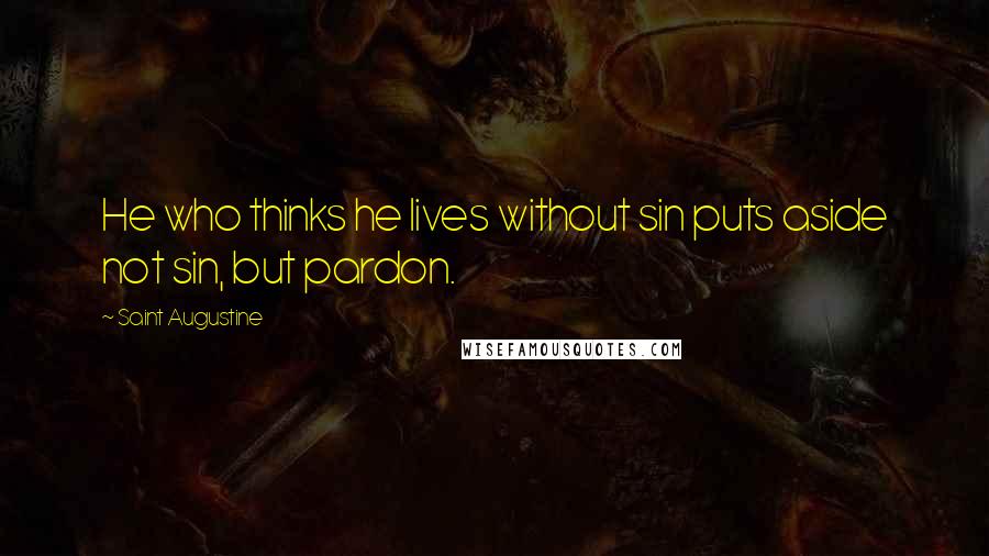 Saint Augustine Quotes: He who thinks he lives without sin puts aside not sin, but pardon.