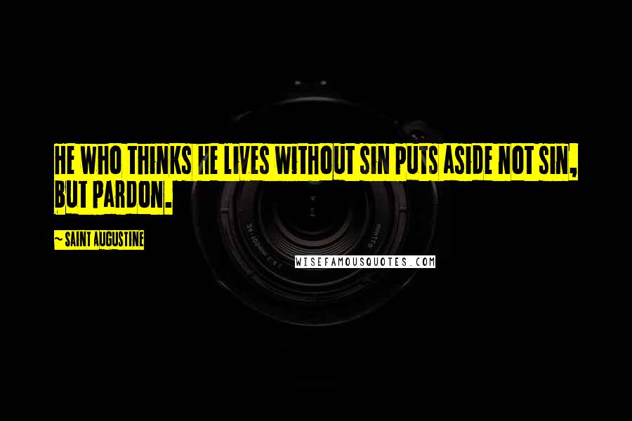 Saint Augustine Quotes: He who thinks he lives without sin puts aside not sin, but pardon.