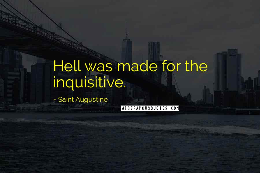 Saint Augustine Quotes: Hell was made for the inquisitive.