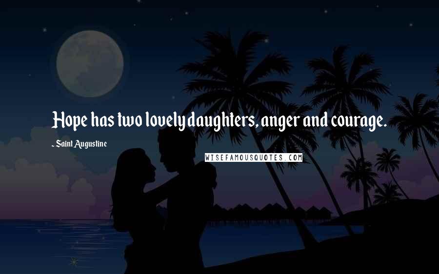 Saint Augustine Quotes: Hope has two lovely daughters, anger and courage.
