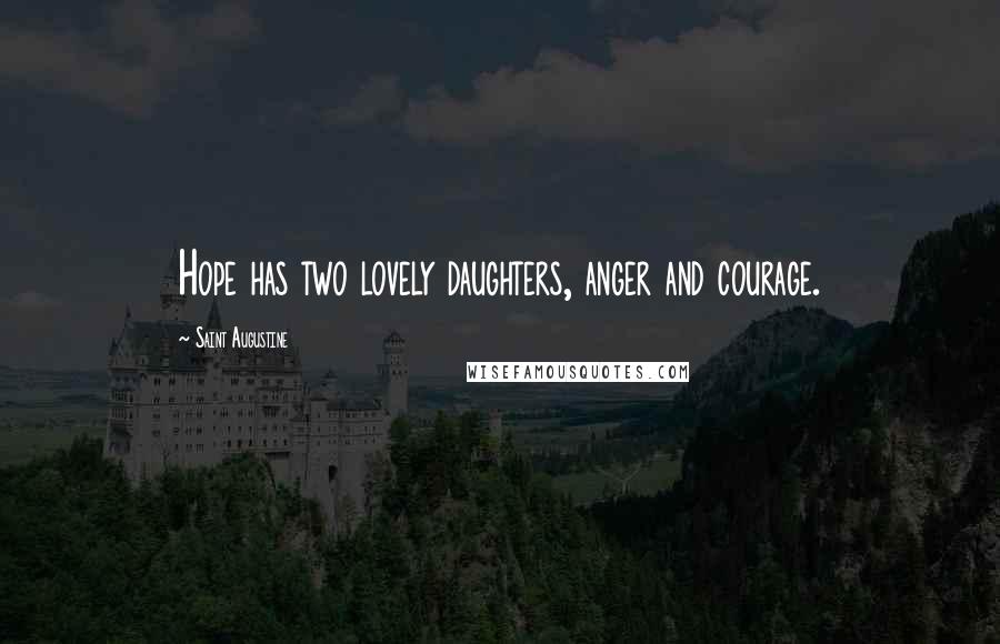 Saint Augustine Quotes: Hope has two lovely daughters, anger and courage.