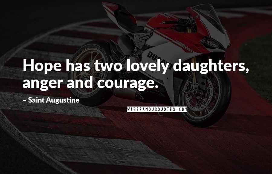 Saint Augustine Quotes: Hope has two lovely daughters, anger and courage.