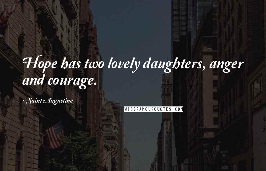 Saint Augustine Quotes: Hope has two lovely daughters, anger and courage.