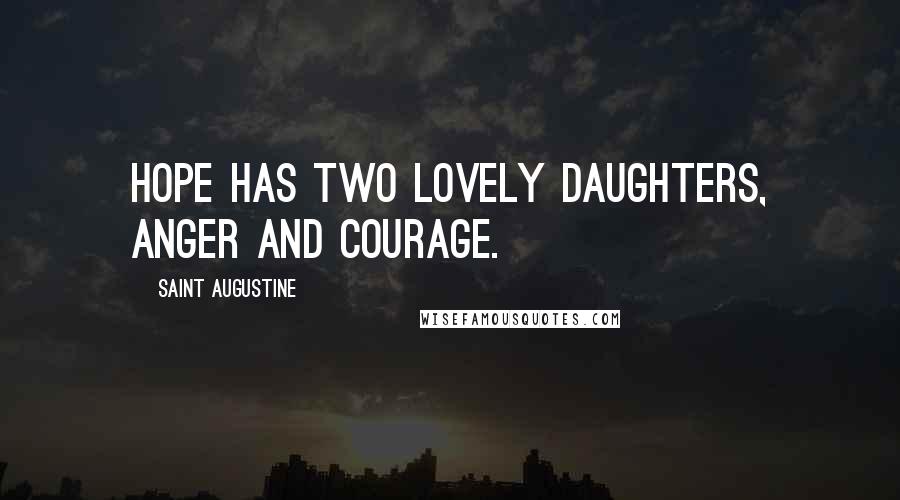 Saint Augustine Quotes: Hope has two lovely daughters, anger and courage.