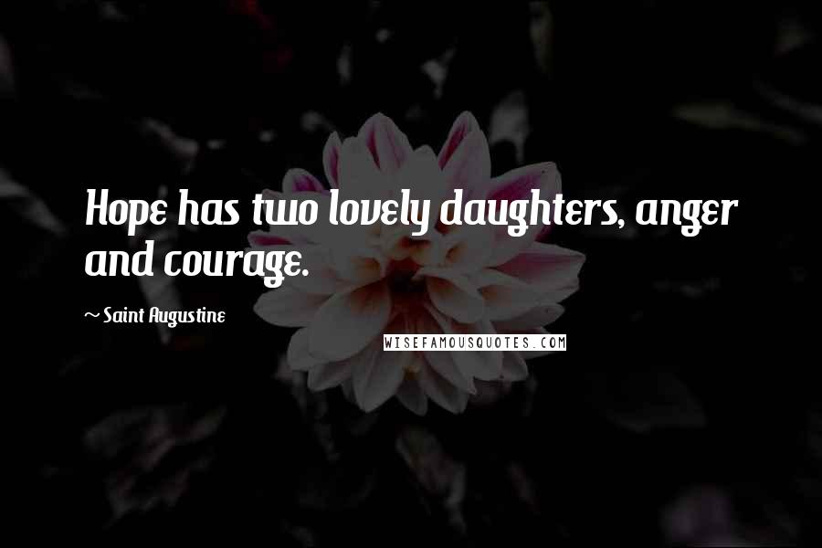 Saint Augustine Quotes: Hope has two lovely daughters, anger and courage.