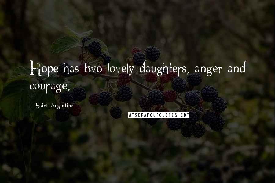 Saint Augustine Quotes: Hope has two lovely daughters, anger and courage.