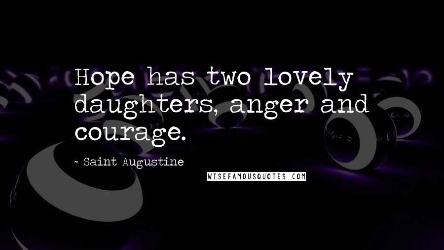 Saint Augustine Quotes: Hope has two lovely daughters, anger and courage.