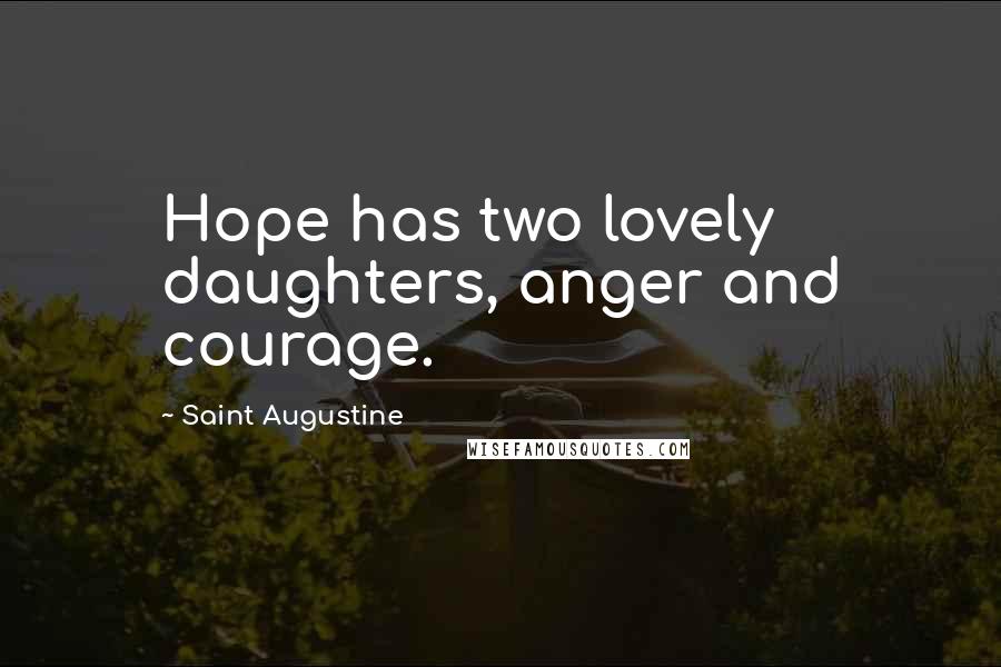 Saint Augustine Quotes: Hope has two lovely daughters, anger and courage.