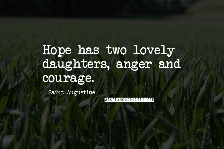 Saint Augustine Quotes: Hope has two lovely daughters, anger and courage.